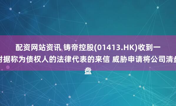 配资网站资讯 铸帝控股(01413.HK)收到一封据称为债权人的法律代表的来信 威胁申请将公司清盘