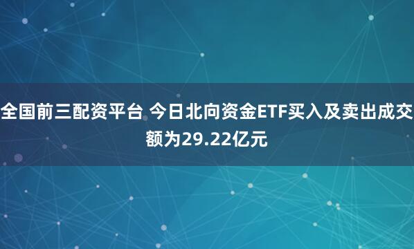 全国前三配资平台 今日北向资金ETF买入及卖出成交额为29.22亿元