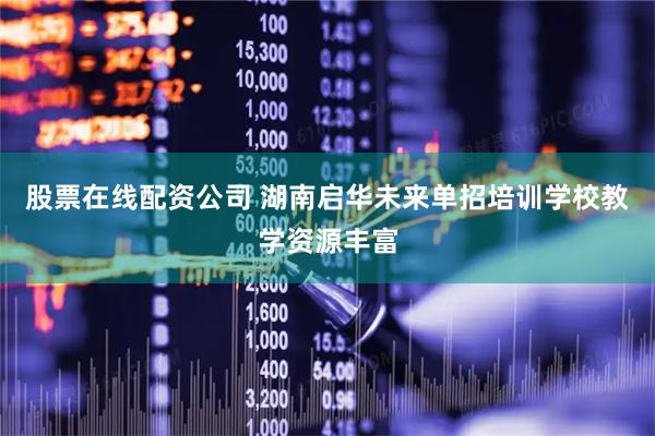 股票在线配资公司 湖南启华未来单招培训学校教学资源丰富
