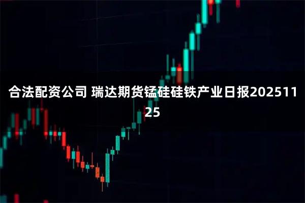 合法配资公司 瑞达期货锰硅硅铁产业日报20251125