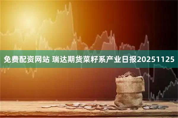 免费配资网站 瑞达期货菜籽系产业日报20251125